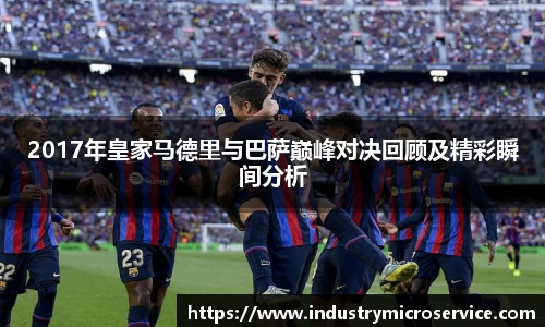 2017年皇家马德里与巴萨巅峰对决回顾及精彩瞬间分析
