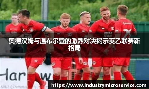 奥德汉姆与温布尔登的激烈对决揭示英乙联赛新格局