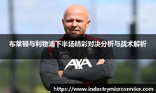 布莱顿与利物浦下半场精彩对决分析与战术解析