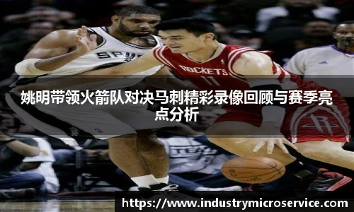 姚明带领火箭队对决马刺精彩录像回顾与赛季亮点分析